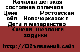 Качалка детская, состояние отличное.  › Цена ­ 3 500 - Ростовская обл., Новочеркасск г. Дети и материнство » Качели, шезлонги, ходунки   